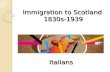 Immigration to Scotland 1830s-1939 Italians. Aim: Examine the impact of Italian immigration on Scotland. Success Criteria: You Can……… Give two reasons.
