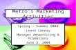 Metro’s Marketing Activities Spring – Summer 2004 Leann Landry Manager Advertising & Promotions June 2, 2004.