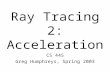 CS 445 Greg Humphreys, Spring 2003 Ray Tracing 2: Acceleration.