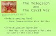 The Telegraph and The Civil War Understanding Goal: – Good Communication Wins Battles Investigative Question: – How did the telegraph affect the outcome.