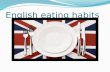 English eating habits. In different parts of Britain people have different eating habits. Most of them have five or six meals a day: breakfast, elevenses,
