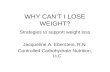 WHY CAN’T I LOSE WEIGHT? Strategies to support weight loss Jacqueline A. Eberstein, R.N. Controlled Carbohydrate Nutrition, LLC.