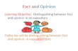 Fact and Opinion Learning Objective: Distinguishing between fact and opinion in an expository Today we will be distinguishing between fact and opinion.