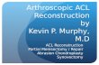 Arthroscopic ACL Reconstruction by Kevin P. Murphy, M.D ACL Reconstruction Partial Menisectomy / Repair Abrasion Chondroplasty Synovectomy.
