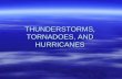 THUNDERSTORMS, TORNADOES, AND HURRICANES. THUNDERSTORMS  ASSOCIATED WITH: –Strong winds –Gust fronts –Hail –Lightning and thunder –Tornadoes –Extreme.