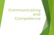 Communicating and Competence. Communication Competence  Integrating the model: Awareness=Intelligence=Competence.