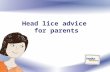 Head lice advice for parents. Head lice basics Head lice are small, wingless parasites that live on the human head, especially near the ears and neck.