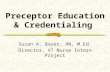 Preceptor Education & Credentialing Susan A. Boyer, RN, M.Ed. Director, VT Nurse Intern Project.