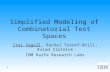 1 Simplified Modeling of Combinatorial Test Spaces Itai Segall, Rachel Tzoref-Brill, Aviad Zlotnick IBM Haifa Research Labs.