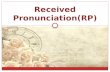 Received Pronunciation(RP). Introduction Received Pronunciation (RP) is the standard accent of Standard English in Great Britain, with a relationship.