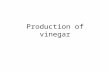 Production of vinegar. What is vinegar? Vinegar is a product resulting from the conversion of alcohol to acetic acid by acetic acid bacteria, Acetobacter.