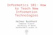 Informatics 101: How to Teach New Information Technologies Helmar Burkhart Computer Science University of Basel burkhart@ifi.unibas.ch.