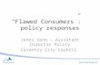 “Flawed Consumers”: policy responses Jenni Venn – Assistant Director Policy Coventry City Council.