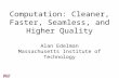 Computation: Cleaner, Faster, Seamless, and Higher Quality Alan Edelman Massachusetts Institute of Technology.