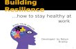 …how to stay healthy at work 1 Developed by Robyn Bradey.