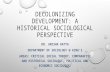 DECOLONIZING DEVELOPMENT: A HISTORICAL SOCIOLOGICAL PERSPECTIVE DR. ANISHA DATTA DEPARTMENT OF SOCIOLOGY @ KING’S AREAS: CRITICAL SOCIAL THEORY, COMPARATIVE.