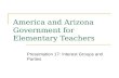 America and Arizona Government for Elementary Teachers Presentation 17: Interest Groups and Parties.