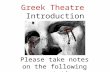 Greek Theatre Introduction Please take notes on the following presentation.