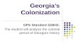 Georgia’s Colonization GPS Standard SS8H2: The student will analyze the colonial period of Georgia’s history.