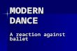 MODERN DANCE A reaction against ballet. The early 1900’s-1930’s embraced the careers of American dancers who changed the traditional idea of classical.