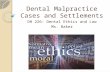 Dental Malpractice Cases and Settlements DH 226: Dental Ethics and Law Ms. Baker.