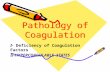 Pathology of Coagulation I- Deficiency of Coagulation Factors II- II- HYPERCOAGULABLE STATES.