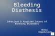 Bleeding Diathesis Inherited & Acquired Causes of Bleeding Disorders Harry Kopolovich.