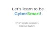 Let’s learn to be CyberSmart! 4 th -5 th Grade Lesson 1 Internet Safety.