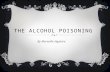 THE ALCOHOL POISONING By Merveille Ngabire. WHAT IT IS  Alcohol poisoning is an overdose of alcohol, it is a medical emergency. The person shows sings.