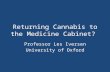 Returning Cannabis to the Medicine Cabinet? Professor Les Iversen University of Oxford.