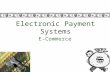 Electronic Payment Systems E-Commerce. Intro to Electronic Payment Systems More than $900 billion transacted online Expected to swell to more than $3.