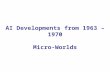 AI Developments from 1963 – 1970 Micro-Worlds. Minsky’s Students’ progress at MIT…  STUDENT program  Bill's father's uncle is twice as old as Bill's.