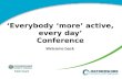 ‘Everybody ‘more’ active, every day’ Conference Welcome back.