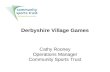 Derbyshire Village Games Cathy Rooney Operations Manager Community Sports Trust.