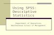 1 Using SPSS: Descriptive Statistics Department of Operations Weatherhead School of Management.