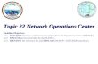 Topic 22 Network Operations Center Enabling Objectives 22.1 DESCRIBE the basic architecture for a Fleet Network Operations Center (FLTNOC). 22.2 DISCUSS.