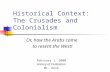 Historical Context: The Crusades and Colonialism Or, how the Arabs came to resent the West! February 1, 2000 History of Civilization Mr. Geib.
