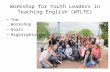 Workshop for Youth Leaders in Teaching English (WYLTE) The Workshop Goals Highlights.