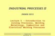 Industrial Processes II INDUSTRIAL PROCESSES II INDEN 3313 Lecture 5 --Introduction to Joining Processes, Welding Metallurgy, Combustion and Electrical.
