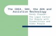 The IDEA, 504, the ADA and Assistive Technology By Randy Chapman The Legal Center for People with Disabilities and Older People.