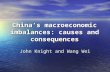 China’s macroeconomic imbalances: causes and consequences John Knight and Wang Wei.