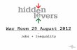 War Room 29 August 2012 Jobs + Inequality. War Room Monthly macro discussion Using tools in context Update on HiddenLevers Features Your feedback welcome.