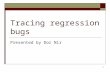 1 Tracing regression bugs Presented by Dor Nir. 2 Outline  Problem introduction.  Regression bug – definition.  Industry tools.  Proposed solution.