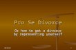 5/16/20151 Pro Se Divorce Or how to get a divorce by representing yourself.