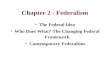 Chapter 2 - Federalism The Federal Idea Who Does What? The Changing Federal Framework Contemporary Federalism.