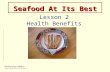 Seafood At Its Best Lesson 2 Health Benefits. Lesson 2 - Goals Goals and Objectives 2005 Dietary Guidelines Health benefits of seafood Seafood recommendations.