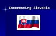 Interesting Slovakia. Slovakia Slovakia is a small, but beautiful country. Slovakia is the center of Europe. Our capital of Slovakia is Bratislava. Our.