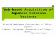 1 Web-based Acquisition of Japanese Katakana Variants Hiroshi Nakagawa (University of Tokyo, Japan) Takeshi Masuyama (University of Tokyo, Japan) † †