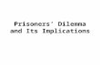 Prisoners’ Dilemma and Its Implications. What is Prisoners’ Dilemma? AlternativesConsequences Prisoner APrisoner B A’s sentenceB’s sentence Keep quiet.