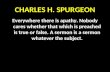 C HARLES H. S PURGEON Everywhere there is apathy. Nobody cares whether that which is preached is true or false. A sermon is a sermon whatever the subject.